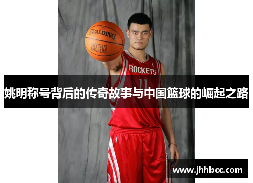 姚明称号背后的传奇故事与中国篮球的崛起之路