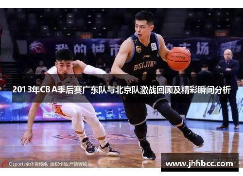 2013年CBA季后赛广东队与北京队激战回顾及精彩瞬间分析