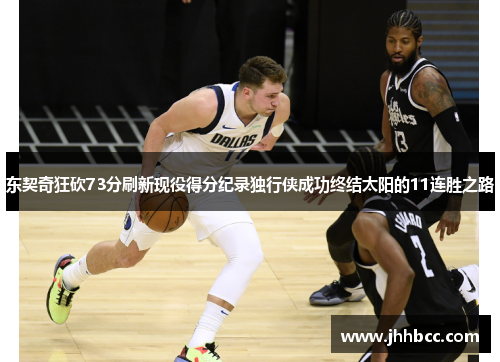 东契奇狂砍73分刷新现役得分纪录独行侠成功终结太阳的11连胜之路