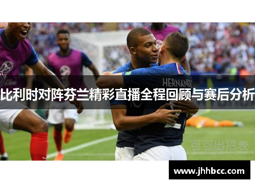 比利时对阵芬兰精彩直播全程回顾与赛后分析