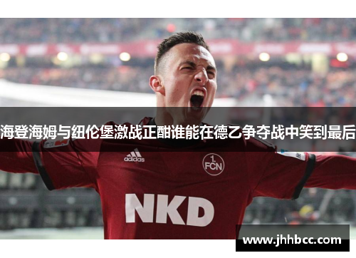海登海姆与纽伦堡激战正酣谁能在德乙争夺战中笑到最后