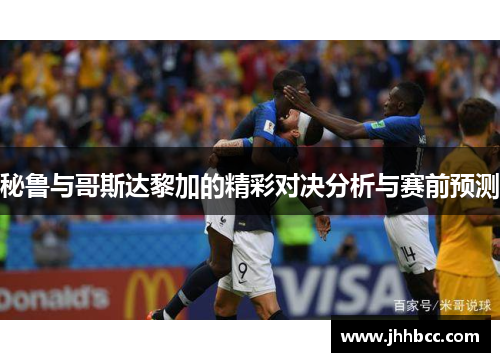 秘鲁与哥斯达黎加的精彩对决分析与赛前预测