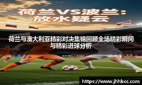 J9荷兰与澳大利亚精彩对决集锦回顾全场精彩瞬间与精彩进球分析