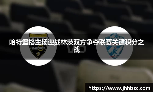 J9哈特堡格主场迎战林茨双方争夺联赛关键积分之战